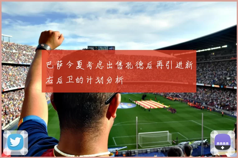 巴萨今夏考虑出售孔德后再引进新右后卫的计划分析