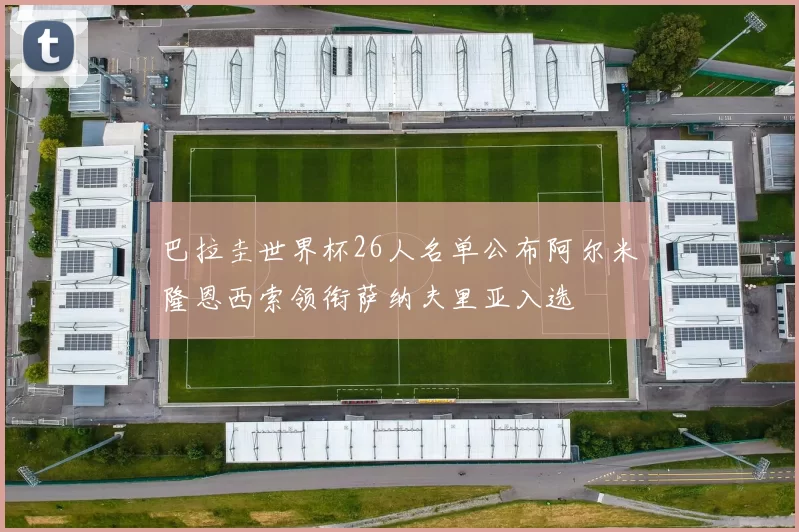 巴拉圭世界杯26人名单公布阿尔米隆恩西索领衔萨纳夫里亚入选