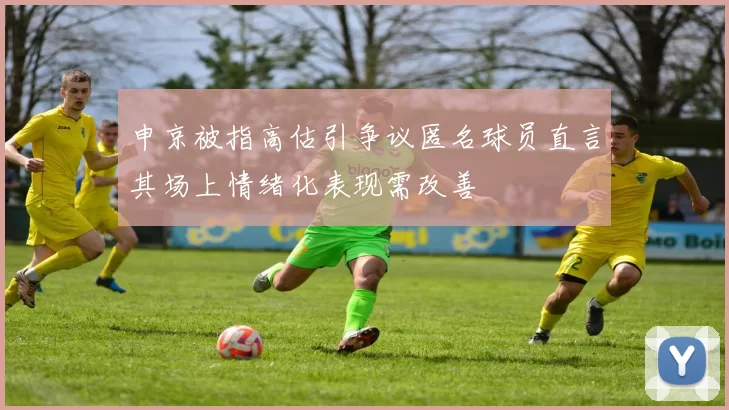 申京被指高估引争议匿名球员直言其场上情绪化表现需改善