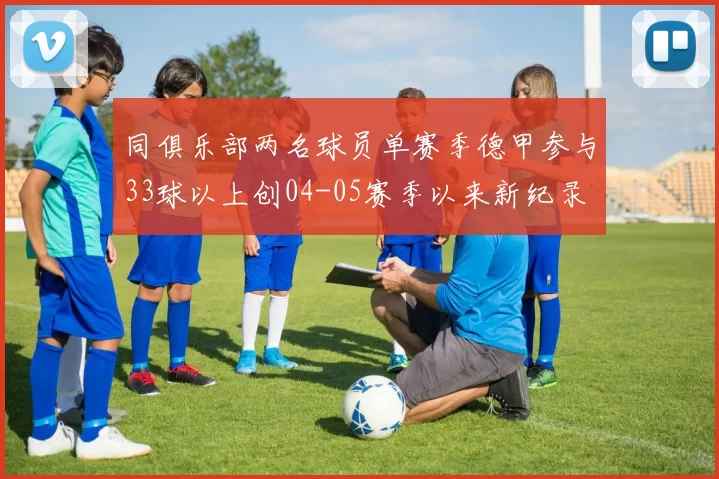 同俱乐部两名球员单赛季德甲参与33球以上创04-05赛季以来新纪录